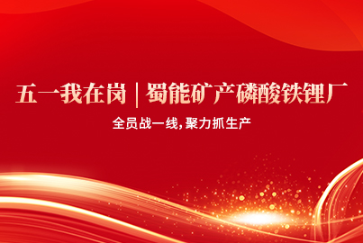 五一我在岗 | 蜀能矿产磷酸铁锂厂：全员战一线，聚力抓生产