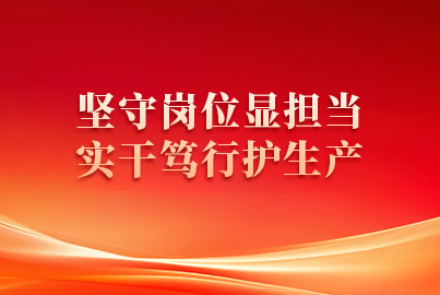 坚守岗位显担当 实干笃行护生产