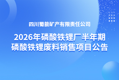 四川蜀能矿产有限责任公司2026年磷酸铁锂厂半年期磷酸铁锂废料销售项目公告